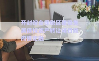 開封綜合保稅區(qū)建設(shè)發(fā)展債權(quán)資產(chǎn)轉(zhuǎn)讓項目政府債定融