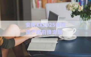 安慶XX2025債權資產(chǎn)政府債定融