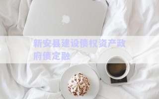 新安縣建設債權資產政府債定融 新安縣建設債權資產政府債定融
