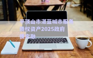 平頂山市湛藍城市服務(wù)債權(quán)資產(chǎn)2025政府債定融