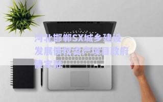 河北邯鄲SX城鄉(xiāng)建設發(fā)展債權資產項目政府債定融