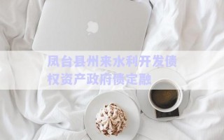 鳳臺縣州來水利開發(fā)債權(quán)資產(chǎn)政府債定融