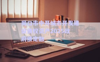 周口市中開城市開發(fā)建設(shè)債權(quán)資產(chǎn)2025政府債定融