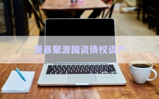 蕭縣聚源國資債權(quán)資產(chǎn)