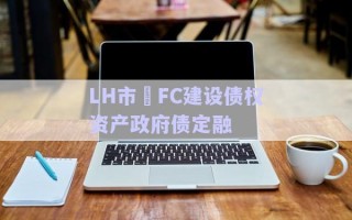 LH市?FC建設(shè)債權(quán)資產(chǎn)政府債定融