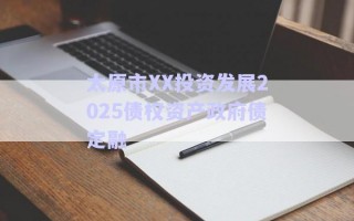 太原市XX投資發(fā)展2025債權資產政府債定融