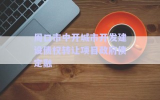 周口市中開城市開發(fā)建設(shè)債權(quán)轉(zhuǎn)讓項(xiàng)目政府債定融
