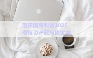 洛陽國苑科創(chuàng)2025債權(quán)資產(chǎn)政府債定融
