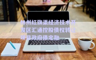 林州紅旗渠經(jīng)濟(jì)技術(shù)開發(fā)區(qū)匯通控股債權(quán)轉(zhuǎn)讓項(xiàng)目政府債定融