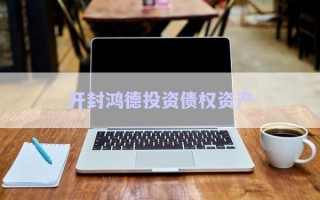 開封鴻德投資債權資產(chǎn)