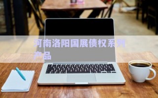 河南洛陽國展債權系列產(chǎn)品 河南洛陽國展債權系列產(chǎn)品