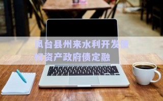 鳳臺縣州來水利開發(fā)債權資產(chǎn)政府債定融