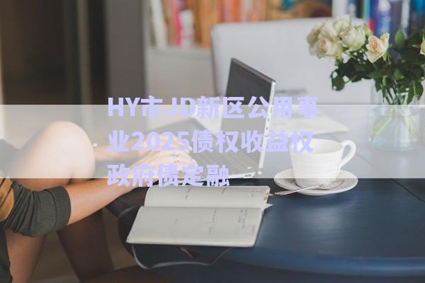 HY市JD新區(qū)公用事業(yè)2025債權收益權政府債定融-第1張圖片-政信固收網(wǎng)