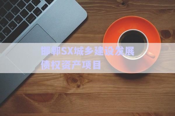 邯鄲SX城鄉(xiāng)建設發(fā)展債權資產(chǎn)項目-第1張圖片-政信固收網(wǎng)