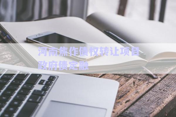 河南焦作債權轉讓項目政府債定融-第1張圖片-政信固收網(wǎng)