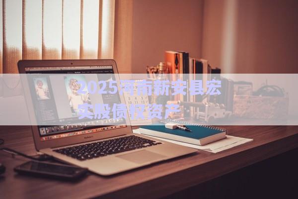 2025河南新安縣宏實股債權資產-第1張圖片-政信固收網(wǎng)