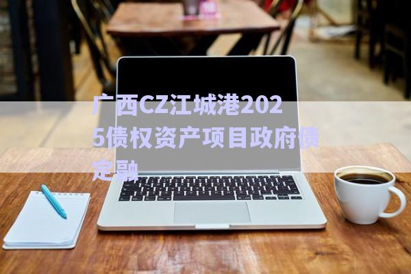 廣西CZ江城港2025債權資產(chǎn)項目政府債定融-第1張圖片-政信固收網(wǎng)