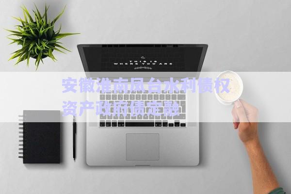 安徽淮南鳳臺水利債權資產政府債定融-第1張圖片-政信固收網(wǎng)