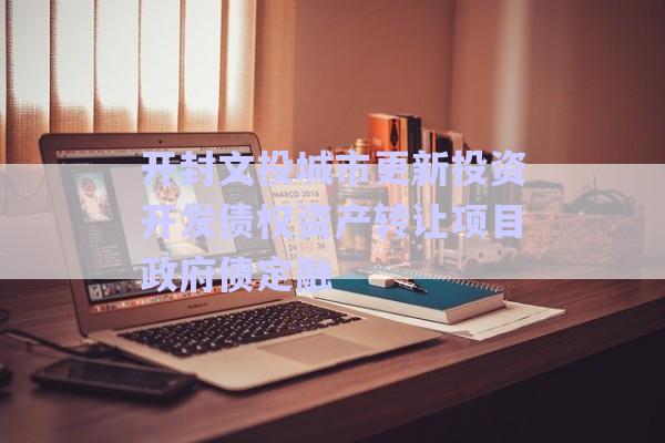 開封文投城市更新投資開發(fā)債權資產轉讓項目政府債定融-第1張圖片-政信固收網