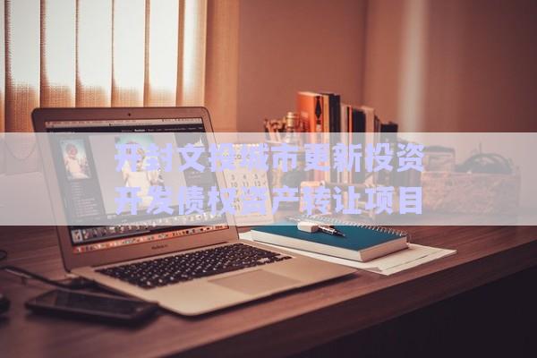 開封文投城市更新投資開發(fā)債權(quán)資產(chǎn)轉(zhuǎn)讓項(xiàng)目-第1張圖片-政信固收網(wǎng)