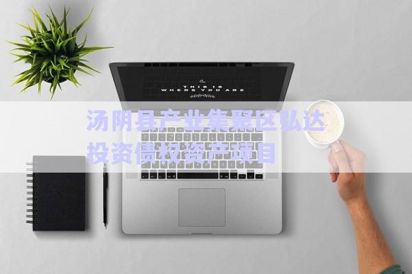 湯陰縣產(chǎn)業(yè)集聚區(qū)弘達(dá)投資債權(quán)資產(chǎn)項(xiàng)目-第1張圖片-政信固收網(wǎng)
