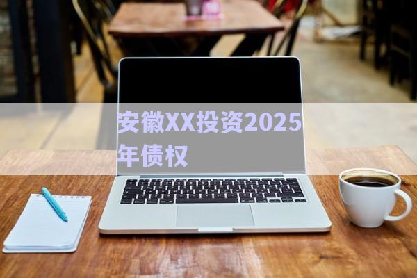 安徽XX投資2025年債權(quán)-第1張圖片-政信固收網(wǎng)