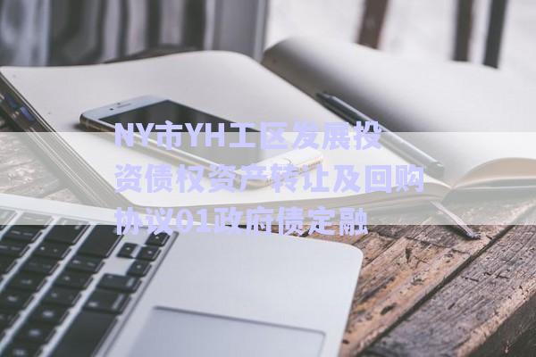 NY市YH工區(qū)發(fā)展投資債權資產(chǎn)轉讓及回購協(xié)議01政府債定融-第1張圖片-政信固收網(wǎng)