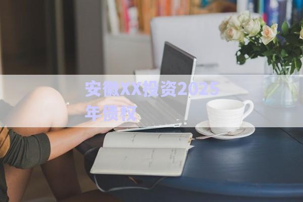 安徽XX投資2025年債權(quán)-第1張圖片-政信固收網(wǎng)