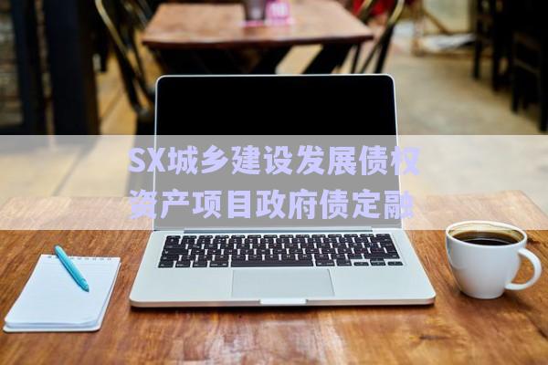 SX城鄉(xiāng)建設(shè)發(fā)展債權(quán)資產(chǎn)項(xiàng)目政府債定融-第1張圖片-政信固收網(wǎng)