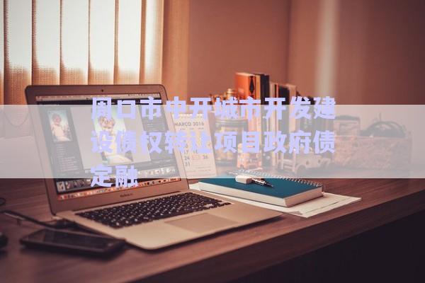 周口市中開(kāi)城市開(kāi)發(fā)建設(shè)債權(quán)轉(zhuǎn)讓項(xiàng)目政府債定融-第1張圖片-政信固收網(wǎng)