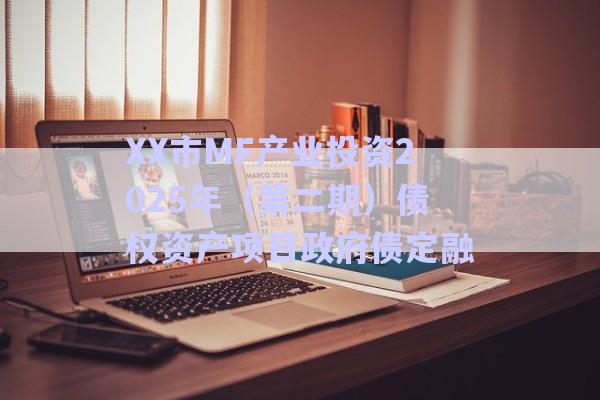 XX市MF產(chǎn)業(yè)投資2025年（第二期）債權(quán)資產(chǎn)項(xiàng)目政府債定融-第1張圖片-政信固收網(wǎng)