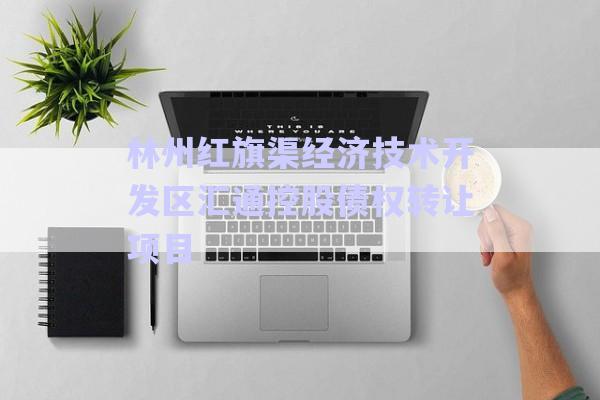 林州紅旗渠經(jīng)濟(jì)技術(shù)開(kāi)發(fā)區(qū)匯通控股債權(quán)轉(zhuǎn)讓項(xiàng)目-第1張圖片-政信固收網(wǎng)