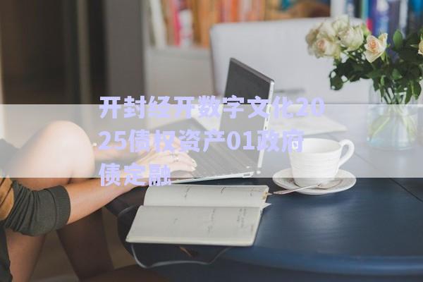 開封經(jīng)開數(shù)字文化2025債權(quán)資產(chǎn)01政府債定融-第1張圖片-政信固收網(wǎng)