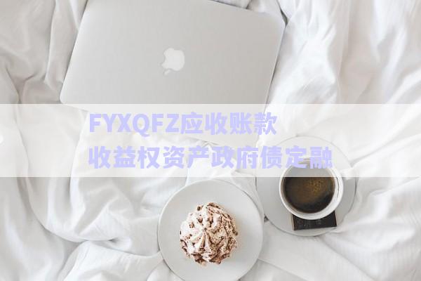 FYXQFZ應收賬款收益權資產政府債定融-第1張圖片-政信固收網(wǎng)