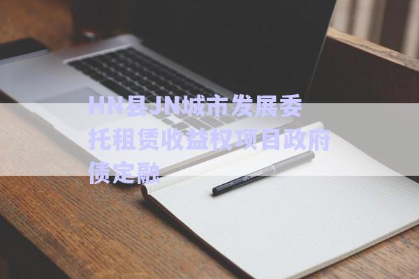 HN縣JN城市發(fā)展委托租賃收益權(quán)項(xiàng)目政府債定融-第1張圖片-政信固收網(wǎng)