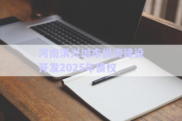 河南淇興城市投資建設(shè)開發(fā)2025年債權(quán)-第1張圖片-政信固收網(wǎng)