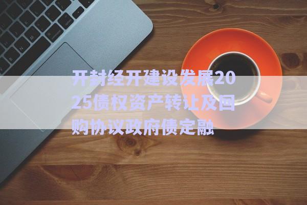 開封經(jīng)開建設發(fā)展2025債權資產(chǎn)轉(zhuǎn)讓及回購協(xié)議政府債定融-第1張圖片-政信固收網(wǎng)